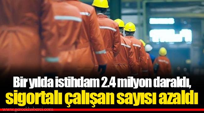Bir yılda istihdam 2.4 milyon daraldı, sigortalı çalışan sayısı azaldı