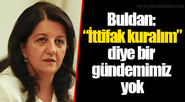 Buldan: “İttifak kuralım” diye bir gündemimiz yok