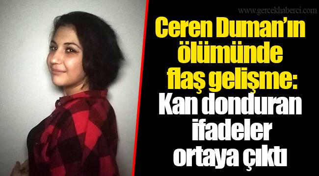 Ceren Duman’ın ölümünde flaş gelişme: Kan donduran ifadeler ortaya çıktı