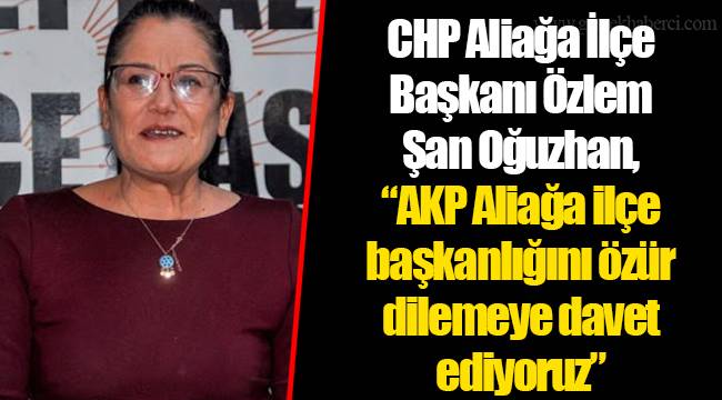 CHP Aliağa İlçe Başkanı Özlem Şan Oğuzhan, AKP Aliağa ilçe başkanlığını özür dilemeye davet ediyoruz