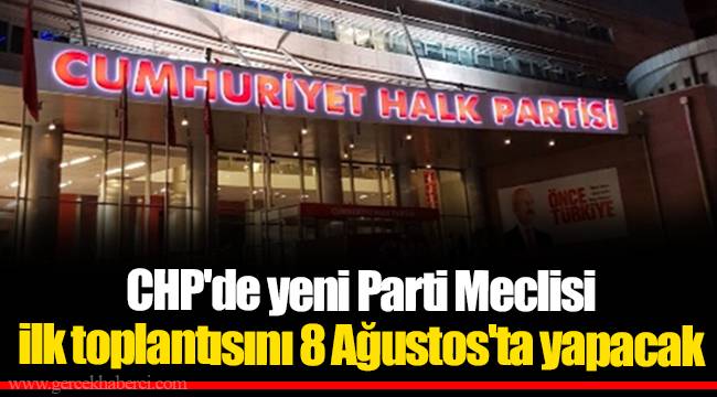 CHP'de yeni Parti Meclisi ilk toplantısını 8 Ağustos'ta yapacak