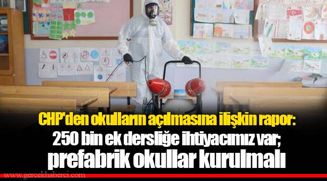 CHP'den okulların açılmasına ilişkin rapor: 250 bin ek dersliğe ihtiyacımız var; prefabrik okullar kurulmalı