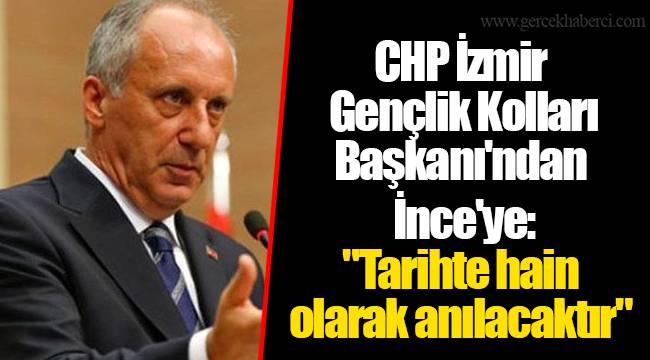 CHP İzmir Gençlik Kolları Başkanı'ndan İnce'ye: "Tarihte hain olarak anılacaktır"