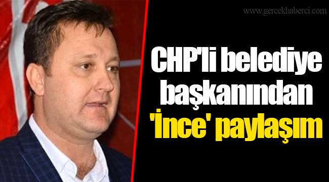 CHP'li belediye başkanından 'İnce' paylaşım