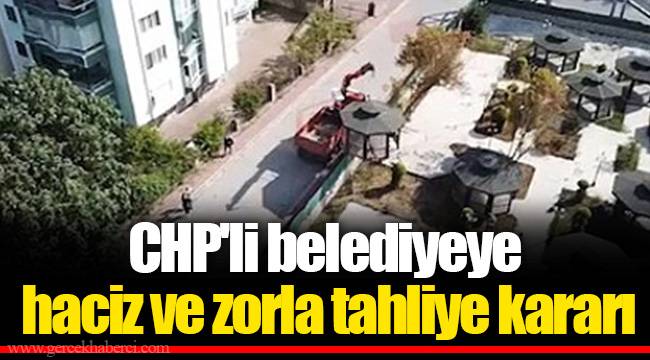 CHP'li belediyeye haciz ve zorla tahliye kararı