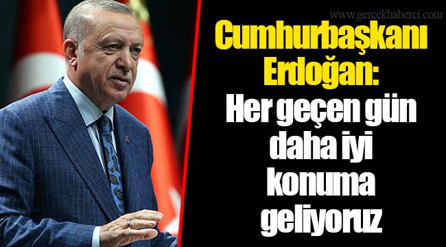 Cumhurbaşkanı Erdoğan: Her geçen gün daha iyi konuma geliyoruz
