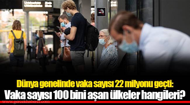 Dünya genelinde vaka sayısı 22 milyonu geçti: Vaka sayısı 100 bini aşan ülkeler hangileri?
