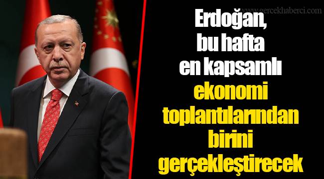 Erdoğan, bu hafta en kapsamlı ekonomi toplantılarından birini gerçekleştirecek