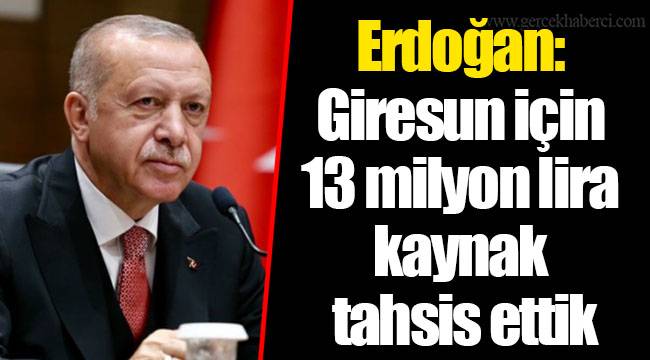 Erdoğan: Giresun için 13 milyon lira kaynak tahsis ettik