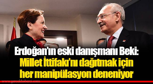 Erdoğan’ın eski danışmanı Beki: Millet İttifakı’nı dağıtmak için her manipülasyon deneniyor