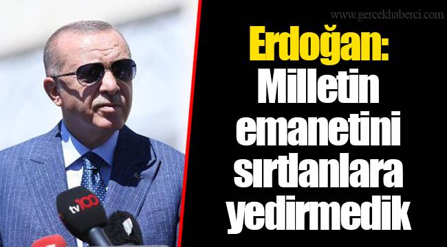 Erdoğan: Milletin emanetini sırtlanlara yedirmedik