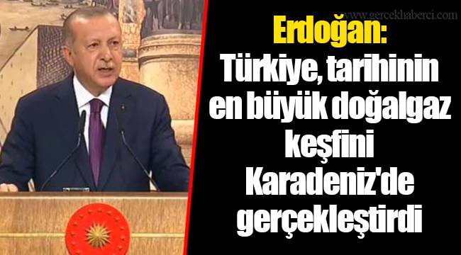 Erdoğan: Türkiye, tarihinin en büyük doğalgaz keşfini Karadeniz'de gerçekleştirdi