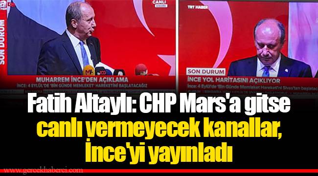 Fatih Altaylı: CHP Mars'a gitse canlı vermeyecek kanallar, İnce'yi yayınladı