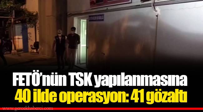 FETÖ’nün TSK yapılanmasına 40 ilde operasyon: 41 gözaltı