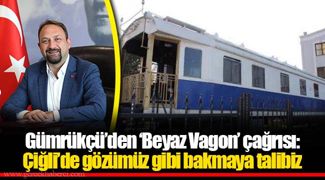 Gümrükçü'den 'Beyaz Vagon' çağrısı: Çiğli'de gözümüz gibi bakmaya talibiz