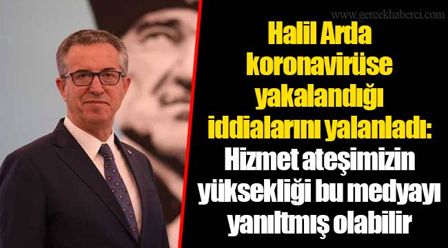 Halil Arda koronavirüse yakalandığı iddialarını yalanladı:   Hizmet ateşimizin yüksekliği bu medyayı yanıltmış olabilir