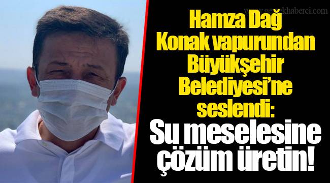 Hamza Dağ Konak vapurundan Büyükşehir Belediyesi’ne seslendi: Su meselesine çözüm üretin!