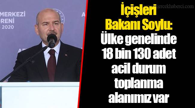 İçişleri Bakanı Soylu: Ülke genelinde 18 bin 130 adet acil durum toplanma alanımız var