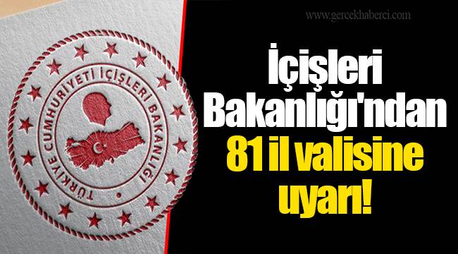 İçişleri Bakanlığı'ndan 81 il valisine uyarı!