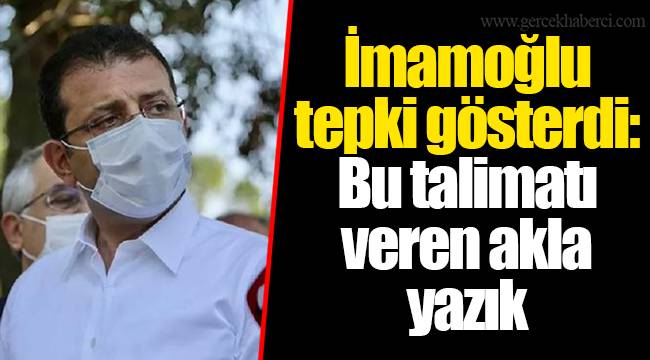 İmamoğlu tepki gösterdi: Bu talimatı veren akla yazık