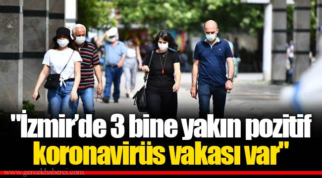 "İzmir’de 3 bine yakın pozitif koronavirüs vakası var"