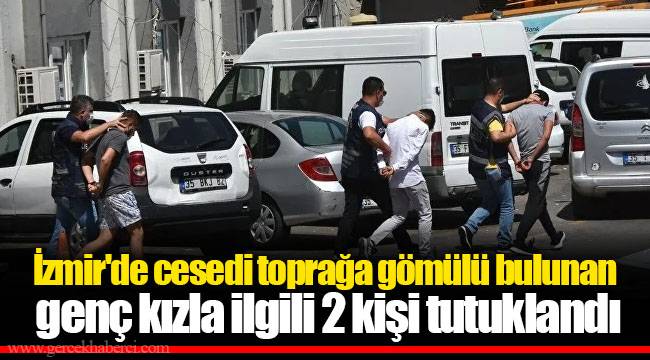 İzmir'de cesedi toprağa gömülü bulunan genç kızla ilgili 2 kişi tutuklandı