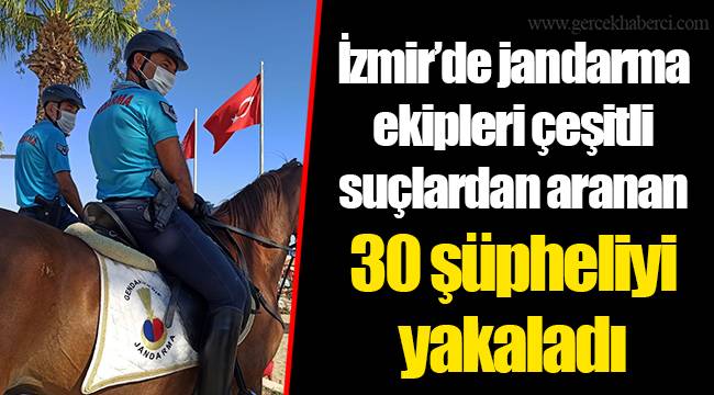 İzmir’de jandarma ekipleri çeşitli suçlardan aranan 30 şüpheliyi yakaladı