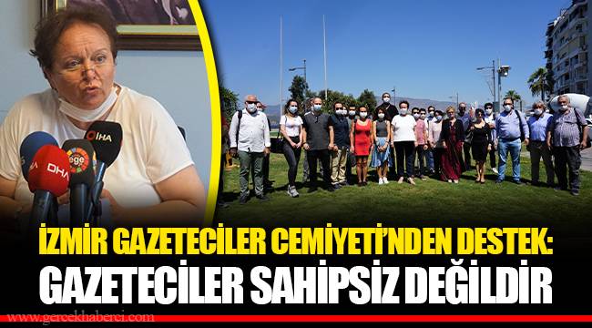 İZMİR GAZETECİLER CEMİYETİ’NDEN DESTEK:GAZETECİLER SAHİPSİZ DEĞİLDİR