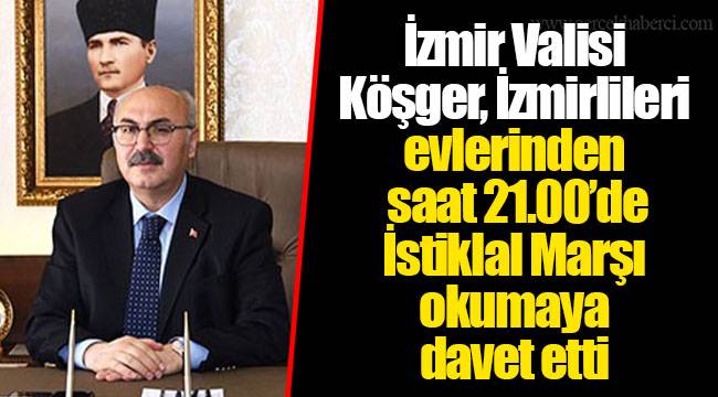 İzmir Valisi Köşger, İzmirlileri evlerinden saat 21.00’de İstiklal Marşı okumaya davet etti