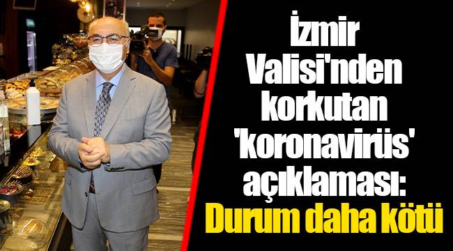 İzmir Valisi'nden korkutan 'koronavirüs' açıklaması: Durum daha kötü