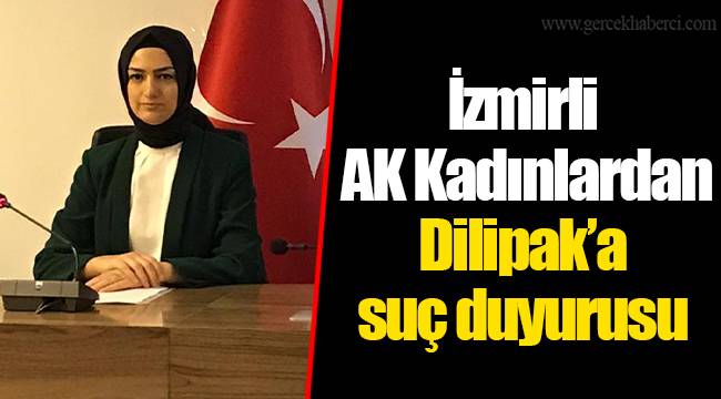 İzmirli AK Kadınlardan Dilipak’a suç duyurusu