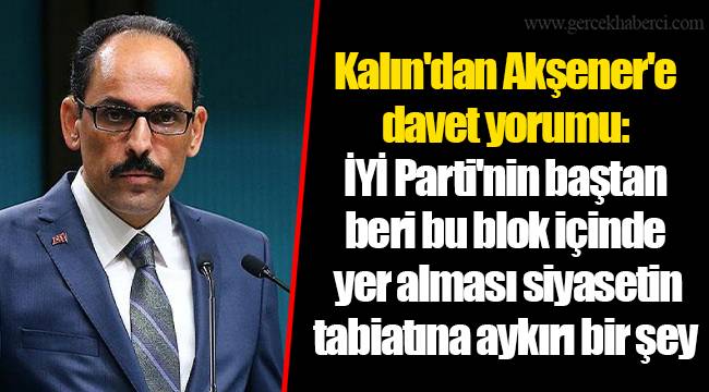 Kalın'dan Akşener'e davet yorumu: İYİ Parti'nin baştan beri bu blok içinde yer alması siyasetin tabiatına aykırı bir şey