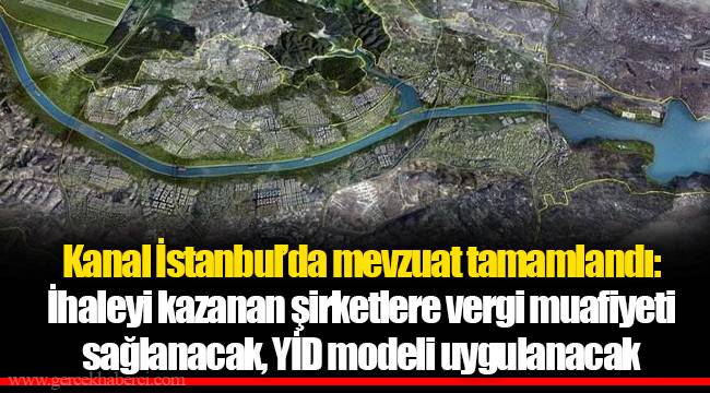 Kanal İstanbul’da mevzuat tamamlandı: İhaleyi kazanan şirketlere vergi muafiyeti sağlanacak, YİD modeli uygulanacak
