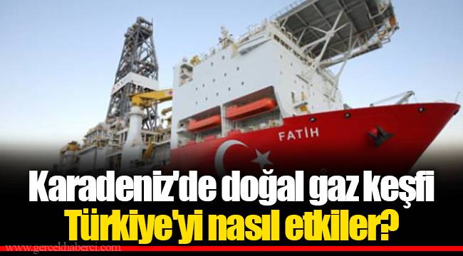 Karadeniz'de doğal gaz keşfi Türkiye'yi nasıl etkiler?