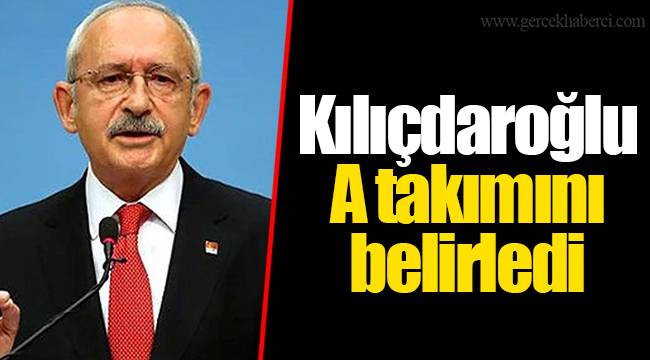 Kılıçdaroğlu, A takımını belirledi
