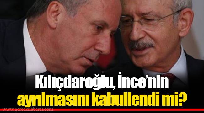 Kılıçdaroğlu, İnce’nin ayrılmasını kabullendi mi?