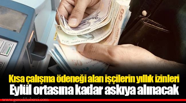Kısa çalışma ödeneği alan işçilerin yıllık izinleri Eylül ortasına kadar askıya alınacak