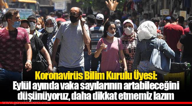 Koronavirüs Bilim Kurulu Üyesi: Eylül ayında vaka sayılarının artabileceğini düşünüyoruz, daha dikkat etmemiz lazım
