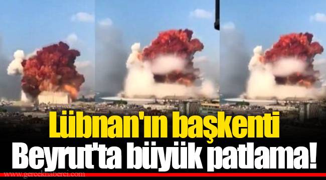 Lübnan'ın başkenti Beyrut'ta büyük patlama!