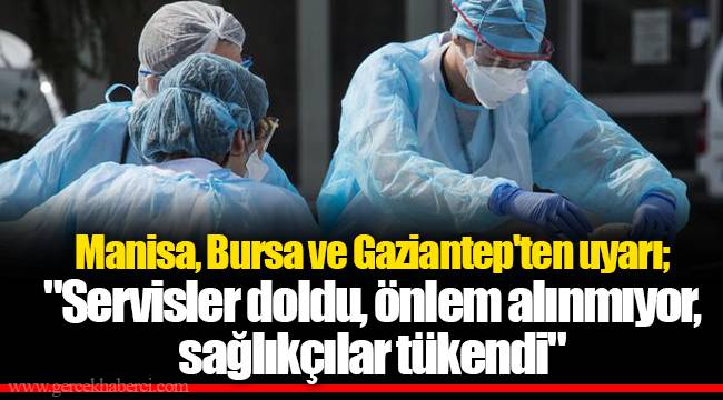 Manisa, Bursa ve Gaziantep'ten uyarı; "Servisler doldu, önlem alınmıyor, sağlıkçılar tükendi"