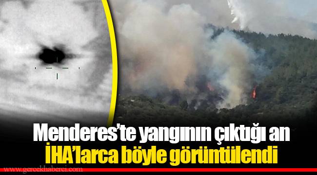 Menderes’te yangının çıktığı an İHA’larca böyle görüntülendi