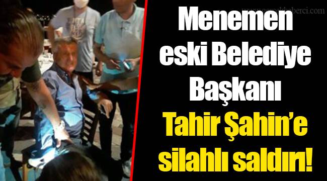 Menemen eski Belediye Başkanı Tahir Şahin'e silahlı saldırı!