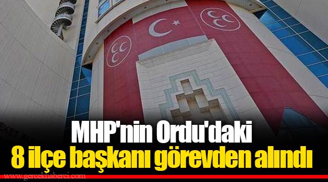 MHP'nin Ordu'daki 8 ilçe başkanı görevden alındı