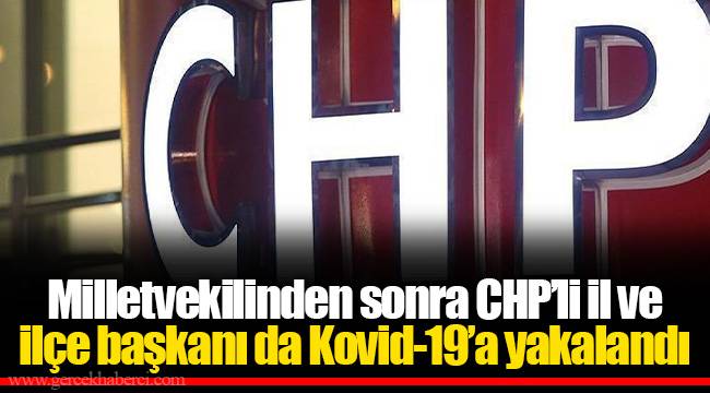 Milletvekilinden sonra CHP’li il ve ilçe başkanı da Kovid-19’a yakalandı