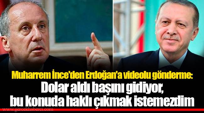 Muharrem İnce'den Erdoğan'a videolu gönderme: Dolar aldı başını gidiyor, bu konuda haklı çıkmak istemezdim