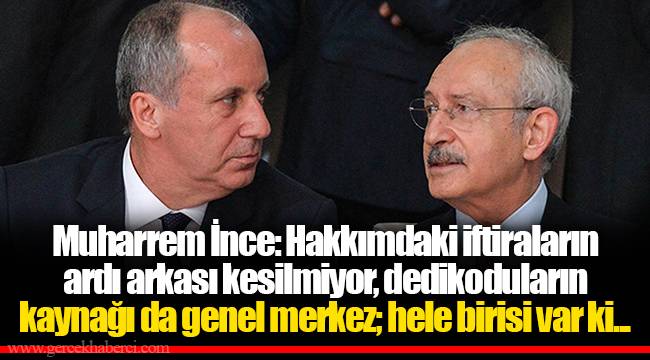 Muharrem İnce: Hakkımdaki iftiraların ardı arkası kesilmiyor, dedikoduların kaynağı da genel merkez; hele birisi var ki...