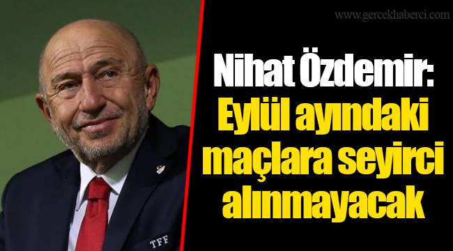 Nihat Özdemir: Eylül ayındaki maçlara seyirci alınmayacak
