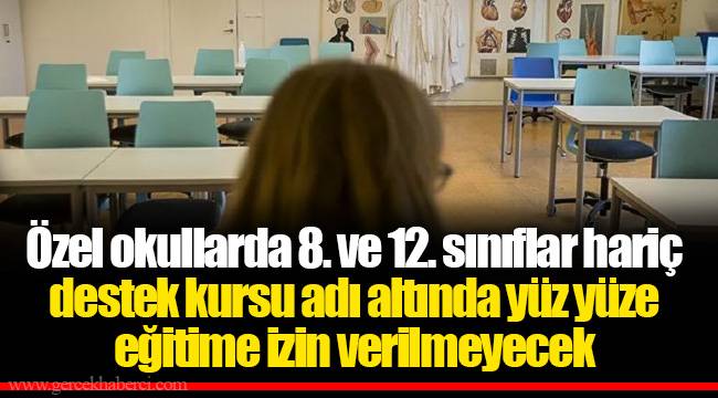 Özel okullarda 8. ve 12. sınıflar hariç destek kursu adı altında yüz yüze eğitime izin verilmeyecek