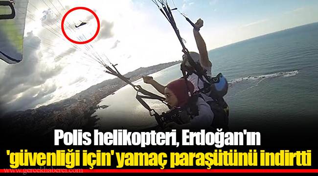 Polis helikopteri, Erdoğan'ın 'güvenliği için' yamaç paraşütünü indirtti