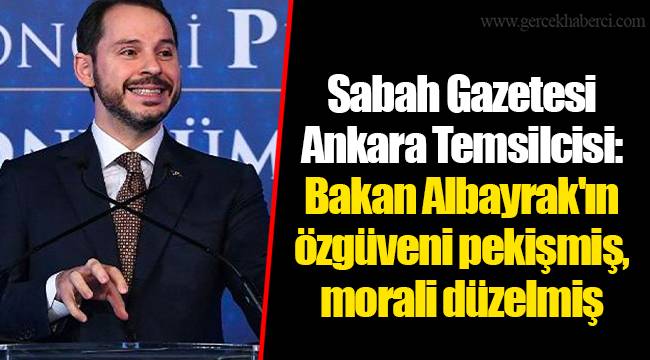 Sabah Gazetesi Ankara Temsilcisi: Bakan Albayrak'ın özgüveni pekişmiş, morali düzelmiş